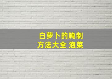 白萝卜的腌制方法大全 泡菜